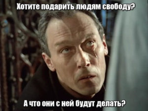 Хотите подарить людям свободу? А что они с ней будут делать?