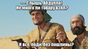 ― Слышь, Абдулла! Не много ли товару взял? И все, поди, без пошлины?