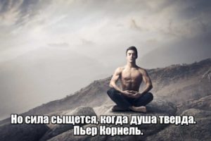 Но сила сыщется, когда душа тверда. Пьер Корнель.