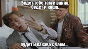 Будет тебе там и ванна, будет и кофа, будет и какава с чаем... 