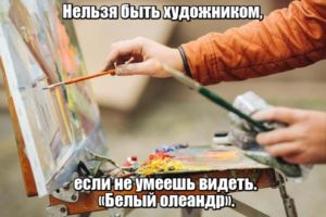 Нельзя быть художником, если не умеешь видеть. «Белый олеандр».