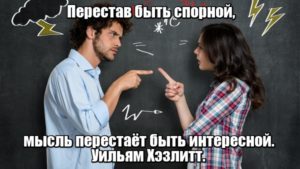 Перестав быть спорной, мысль перестаёт быть интересной. Уильям Хэзлитт.